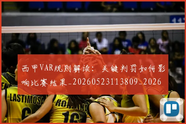 西甲VAR规则解读:关键判罚如何影响比赛结果_20260523113809_20260703181832
