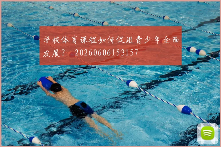 学校体育课程如何促进青少年全面发展?_20260606153157