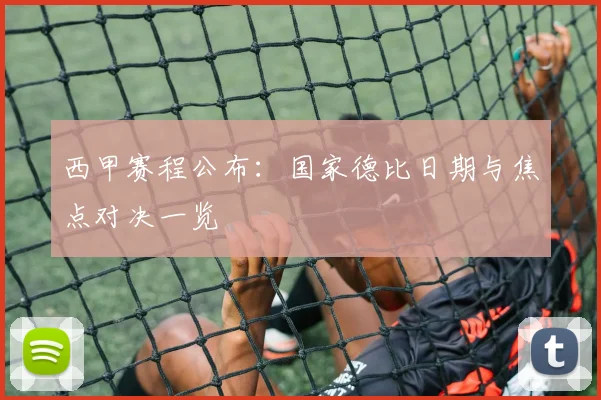 西甲赛程公布：国家德比日期与焦点对决一览