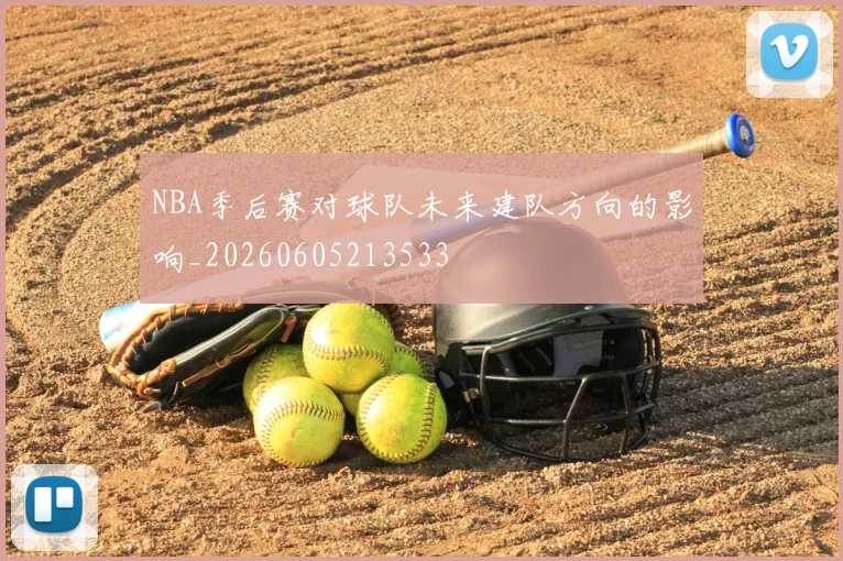 NBA季后赛对球队未来建队方向的影响_20260605213533