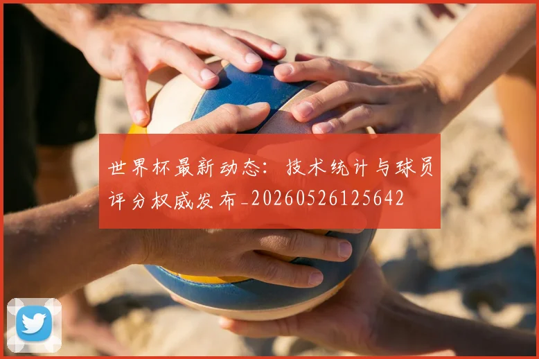 世界杯最新动态：技术统计与球员评分权威发布_20260526125642