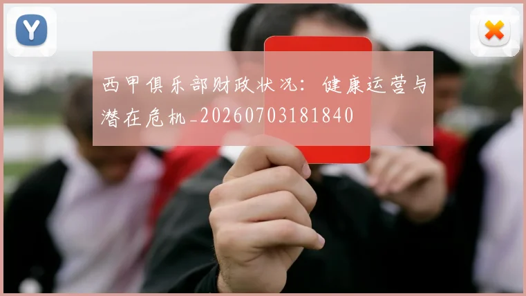 西甲俱乐部财政状况：健康运营与潜在危机_20260703181840