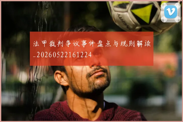 法甲裁判争议事件盘点与规则解读_20260522161224