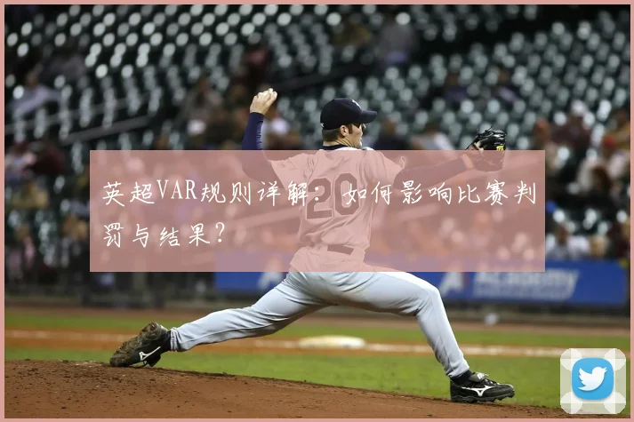 英超VAR规则详解：如何影响比赛判罚与结果？