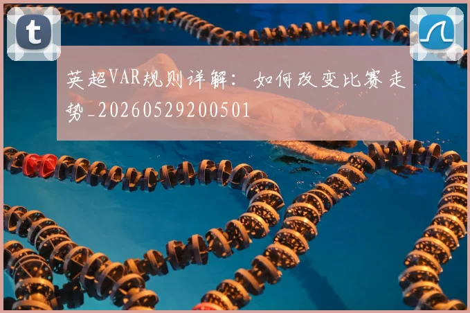 英超VAR规则详解：如何改变比赛走势_20260529200501