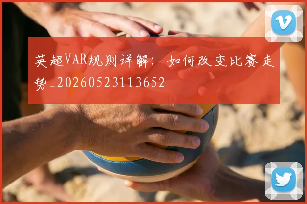 英超VAR规则详解:如何改变比赛走势_20260523113652
