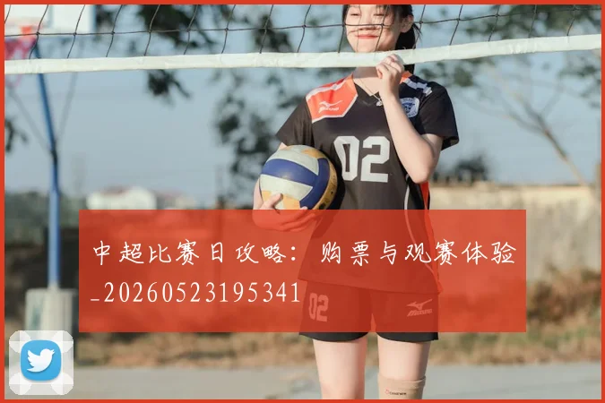 中超比赛日攻略：购票与观赛体验_20260523195341