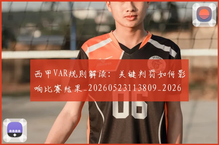 西甲VAR规则解读：关键判罚如何影响比赛结果_20260523113809_20260703181832