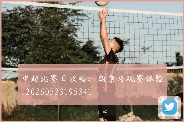 中超比赛日攻略:购票与观赛体验_20260523195341