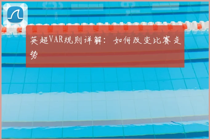 英超VAR规则详解：如何改变比赛走势