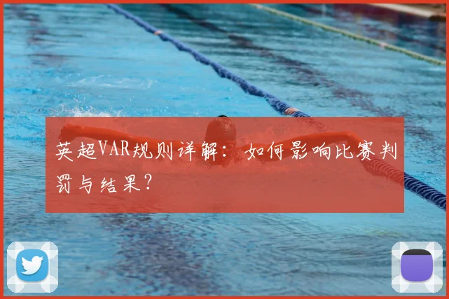 英超VAR规则详解:如何影响比赛判罚与结果?