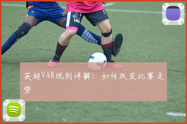 英超VAR规则详解:如何改变比赛走势