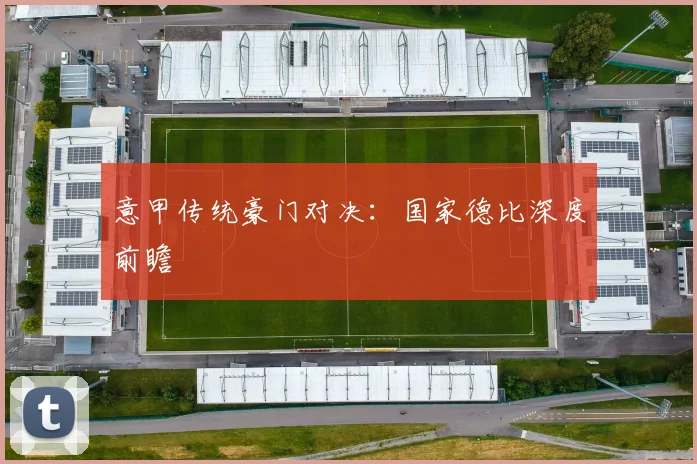 意甲传统豪门对决:国家德比深度前瞻