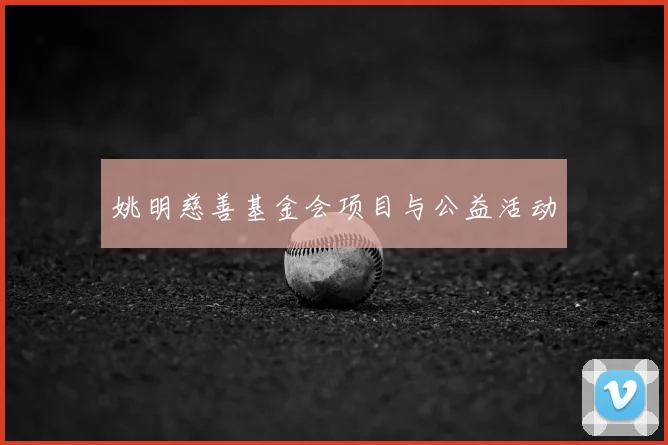 姚明慈善基金会项目与公益活动