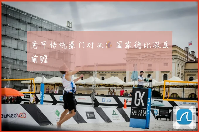 意甲传统豪门对决：国家德比深度前瞻
